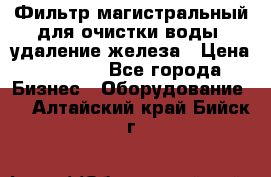 Фильтр магистральный для очистки воды, удаление железа › Цена ­ 1 500 - Все города Бизнес » Оборудование   . Алтайский край,Бийск г.